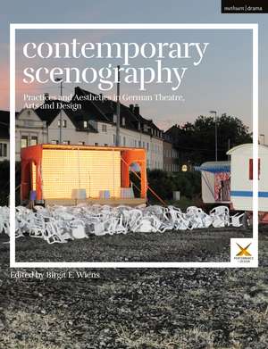 Contemporary Scenography: Practices and Aesthetics in German Theatre, Arts and Design de Birgit E. Wiens