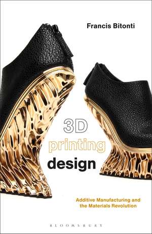 3D Printing Design: Additive Manufacturing and the Materials Revolution de Francis Bitonti