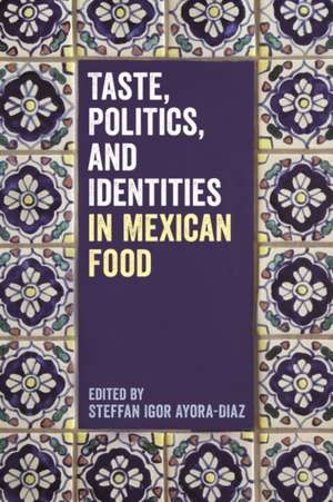 Taste, Politics, and Identities in Mexican Food de Steffan Igor Ayora-Diaz