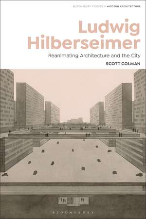 Ludwig Hilberseimer: Reanimating Architecture and the City de Scott Colman