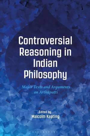 Controversial Reasoning in Indian Philosophy: Major Texts and Arguments on Arthâpatti de Malcolm Keating