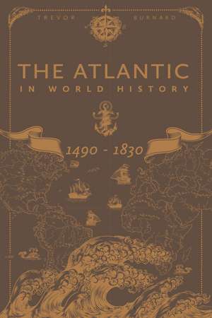 The Atlantic in World History, 1490-1830 de Professor Trevor Burnard