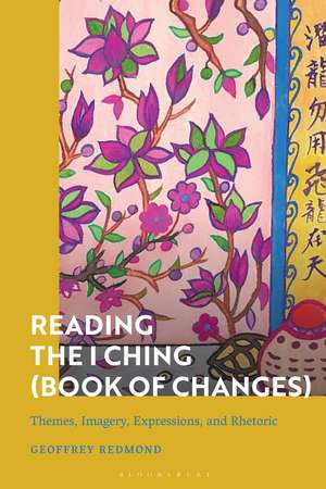 Reading the I Ching (Book of Changes): Themes, Imagery, Expressions, and Rhetoric de Geoffrey Redmond