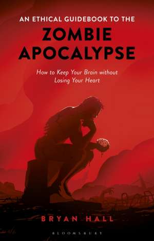 An Ethical Guidebook to the Zombie Apocalypse: How to Keep Your Brain without Losing Your Heart de Bryan Hall