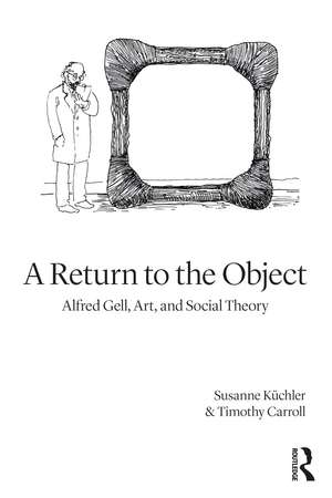 A Return to the Object: Alfred Gell, Art, and Social Theory de Susanne Küchler