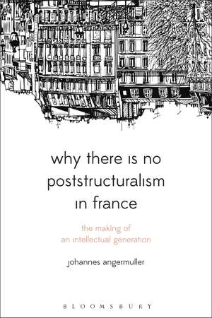 Why There Is No Poststructuralism in France: The Making of an Intellectual Generation de Johannes Angermuller