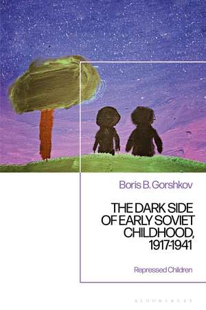 The Dark Side of Early Soviet Childhood, 1917-1941: Repressed Children de Dr Boris B. Gorshkov