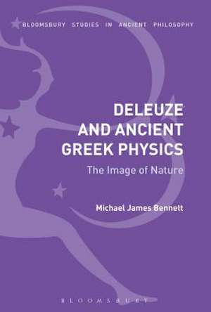 Deleuze and Ancient Greek Physics: The Image of Nature de Michael James Bennett