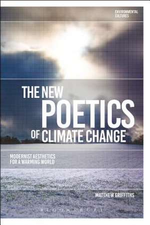 The New Poetics of Climate Change: Modernist Aesthetics for a Warming World de Matthew Griffiths