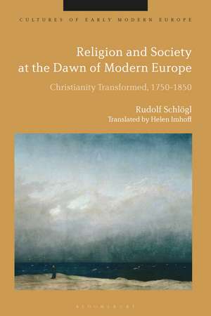 Religion and Society at the Dawn of Modern Europe: Christianity Transformed, 1750-1850 de Professor Dr Rudolf Schlögl