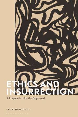 Ethics and Insurrection: A Pragmatism for the Oppressed de Lee A. McBride III