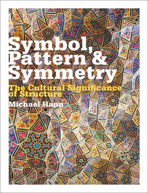 Symbol, Pattern and Symmetry: The Cultural Significance of Structure de Michael Hann