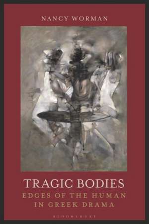 Tragic Bodies: Edges of the Human in Greek Drama de Professor Nancy Worman