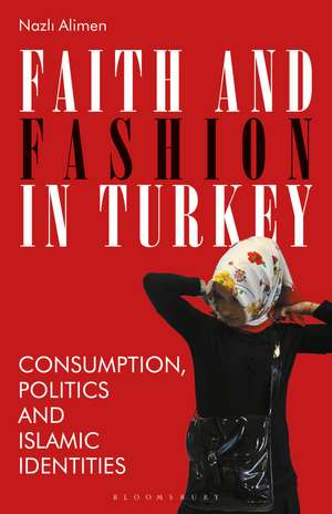 Faith and Fashion in Turkey: Consumption, Politics and Islamic Identities de Nazli Alimen