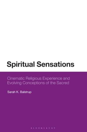 Spiritual Sensations: Cinematic Religious Experience and Evolving Conceptions of the Sacred de Sarah K. Balstrup