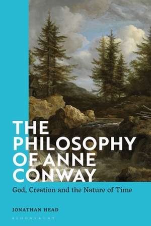 The Philosophy of Anne Conway: God, Creation and the Nature of Time de Jonathan Head