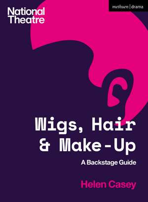 Wigs, Hair and Make-Up: A Backstage Guide de Helen Casey