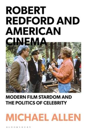 Robert Redford and American Cinema: Modern Film Stardom and the Politics of Celebrity de Dr Michael Allen