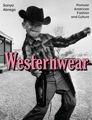 Westernwear: Postwar American Fashion and Culture de Sonya Abrego