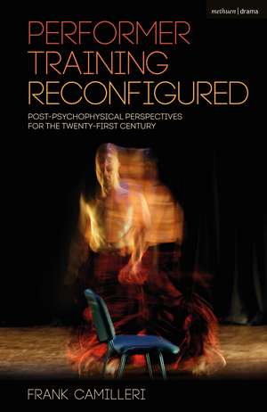 Performer Training Reconfigured: Post-Psychophysical Perspectives for the Twenty-First Century de Frank Camilleri