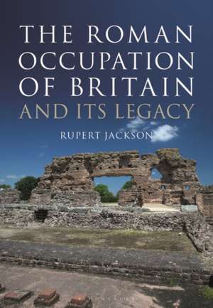 The Roman Occupation of Britain and its Legacy de Sir Rupert Jackson