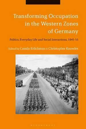 Transforming Occupation in the Western Zones of Germany: Politics, Everyday Life and Social Interactions, 1945-55 de Dr. Camilo Erlichman