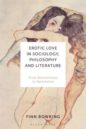 Erotic Love in Sociology, Philosophy and Literature: From Romanticism to Rationality de Finn Bowring