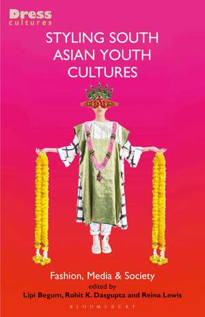 Styling South Asian Youth Cultures: Fashion, Media and Society de Lipi Begum