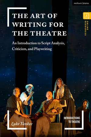 The Art of Writing for the Theatre: An Introduction to Script Analysis, Criticism, and Playwriting de Luke Yankee