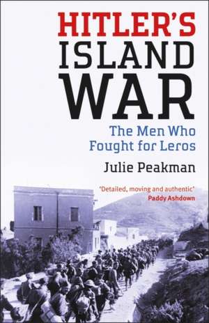 Hitler's Island War: The Men Who Fought for Leros de Julie Peakman