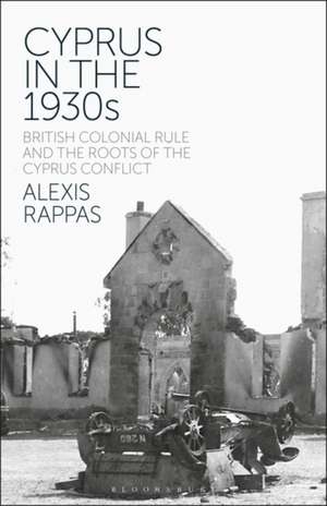 Cyprus in the 1930s: British Colonial Rule and the Roots of the Cyprus Conflict de Alexis Rappas