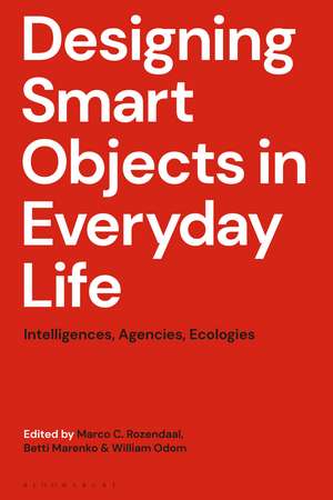 Designing Smart Objects in Everyday Life: Intelligences, Agencies, Ecologies de Marco C. Rozendaal