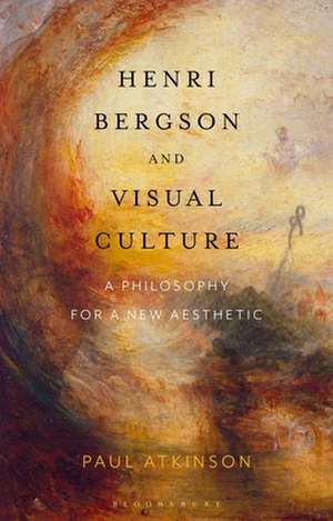 Henri Bergson and Visual Culture: A Philosophy for a New Aesthetic de Paul Atkinson