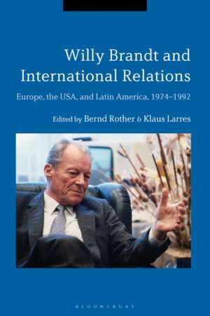 Willy Brandt and International Relations: Europe, the USA and Latin America, 1974-1992 de Bernd Rother