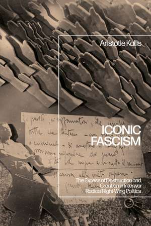 Iconic Fascism: The Excess of Destruction and Creation in Interwar Radical Right-Wing Politics de Professor Aristotle Kallis