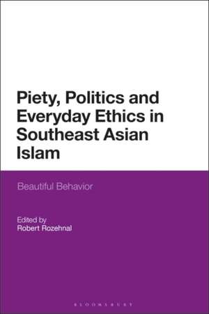 Piety, Politics, and Everyday Ethics in Southeast Asian Islam: Beautiful Behavior de Robert Rozehnal