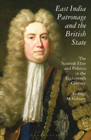 East India Patronage and the British State: The Scottish Elite and Politics in the Eighteenth Century de George McGilvary