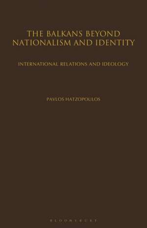 The Balkans Beyond Nationalism and Identity: International Relations and Ideology de Pavlos Hatzopoulos