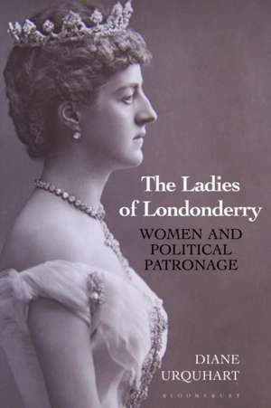 The Ladies of Londonderry: Women and Political Patronage de Diane Urquhart