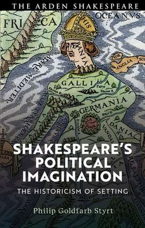 Shakespeare's Political Imagination: The Historicism of Setting de Philip Goldfarb Styrt