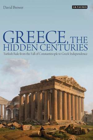 Greece, the Hidden Centuries: Turkish Rule from the Fall of Constantinople to Greek Independence de David Brewer