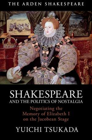 Shakespeare and the Politics of Nostalgia: Negotiating the Memory of Elizabeth I on the Jacobean Stage de Yuichi Tsukada