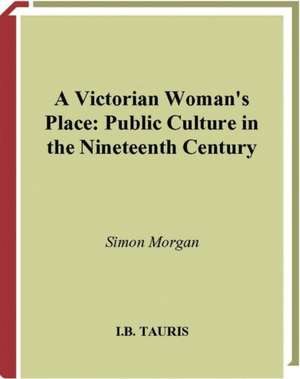 A Victorian Woman's Place: Public Culture in the Nineteenth Century de Simon Morgan