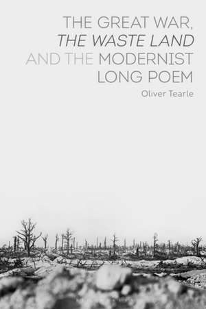 The Great War, The Waste Land and the Modernist Long Poem de Dr Oliver Tearle