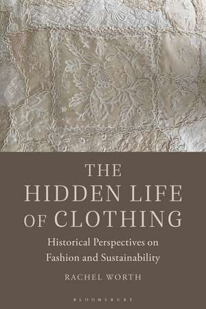 The Hidden Life of Clothing: Historical Perspectives on Fashion and Sustainability de Rachel Worth