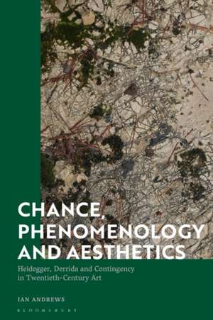 Chance, Phenomenology and Aesthetics: Heidegger, Derrida and Contingency in Twentieth Century Art de Ian Andrews