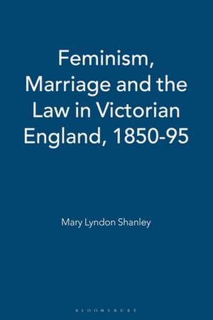 Feminism, Marriage and the Law in Victorian England, 1850-95 de Mary Lyndon Shanley