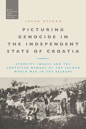 Picturing Genocide in the Independent State of Croatia: Atrocity Images and the Contested Memory of the Second World War in the Balkans de Jovan Byford