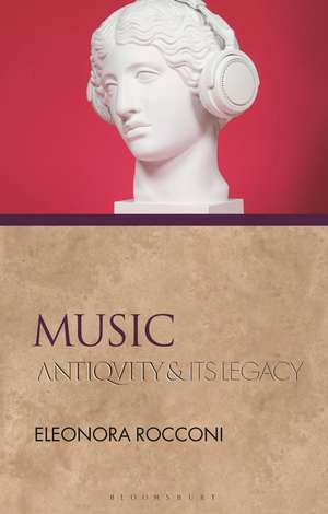 Music: Antiquity and Its Legacy de Dr Eleonora Rocconi