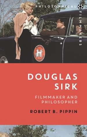 Douglas Sirk: Filmmaker and Philosopher de Robert B. Pippin